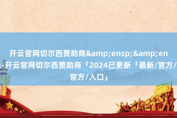 开云官网切尔西赞助商  无-开云官网切尔西赞助商「2024已更新「最新/官方/入口」