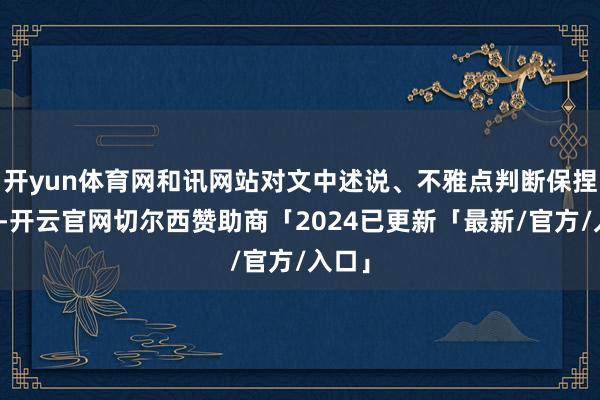 开yun体育网和讯网站对文中述说、不雅点判断保捏中立-开云官网切尔西赞助商「2024已更新「最新/官方/入口」