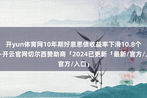 开yun体育网10年期好意思债收益率下滑10.8个基点-开云官网切尔西赞助商「2024已更新「最新/官方/入口」