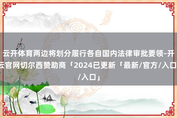 云开体育两边将划分履行各自国内法律审批要领-开云官网切尔西赞助商「2024已更新「最新/官方/入口」