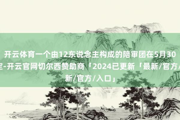 开云体育一个由12东说念主构成的陪审团在5月30日裁定-开云官网切尔西赞助商「2024已更新「最新/官方/入口」