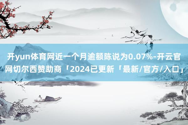 开yun体育网近一个月逾额陈说为0.07%-开云官网切尔西赞助商「2024已更新「最新/官方/入口」