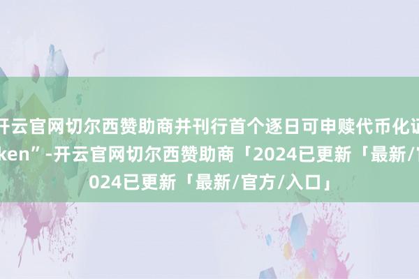 开云官网切尔西赞助商并刊行首个逐日可申赎代币化证券“GF Token”-开云官网切尔西赞助商「2024已更新「最新/官方/入口」