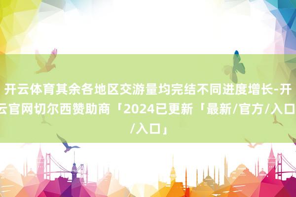 开云体育其余各地区交游量均完结不同进度增长-开云官网切尔西赞助商「2024已更新「最新/官方/入口」