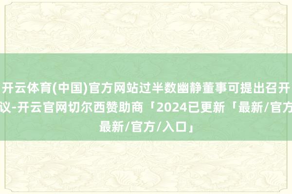 开云体育(中国)官方网站过半数幽静董事可提出召开临时会议-开云官网切尔西赞助商「2024已更新「最新/官方/入口」