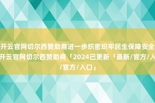 开云官网切尔西赞助商进一步织密织牢民生保障安全网-开云官网切尔西赞助商「2024已更新「最新/官方/入口」