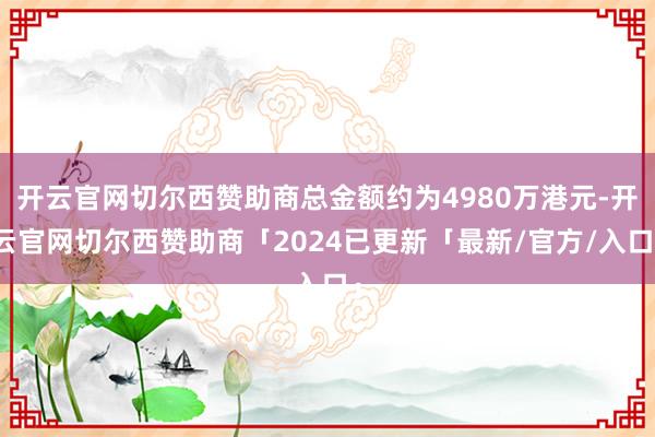 开云官网切尔西赞助商总金额约为4980万港元-开云官网切尔西赞助商「2024已更新「最新/官方/入口」