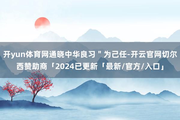 开yun体育网通晓中华良习＂为己任-开云官网切尔西赞助商「2024已更新「最新/官方/入口」
