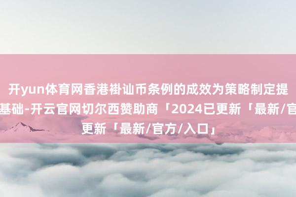 开yun体育网香港褂讪币条例的成效为策略制定提供了合规基础-开云官网切尔西赞助商「2024已更新「最新/官方/入口」